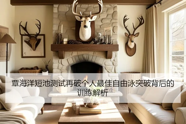 覃海洋短池测试再破个人最佳自由泳突破背后的训练解析